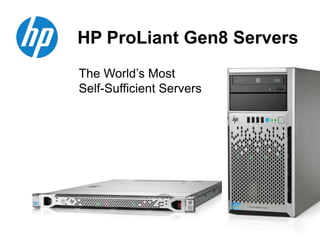 HP ProLiant Gen8 Servers
The World’s Most
Self-Sufficient Servers
 