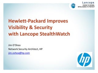 Hewlett-Packard Improves
Visibility & Security
with Lancope StealthWatch
Jim O’Shea
Network Security Architect, HP
jim.oshea@hp.com

 