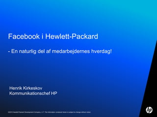 Facebook i Hewlett-Packard- En naturlig del afmedarbejderneshverdag! Henrik Kirkeskov Kommunikationschef HP 