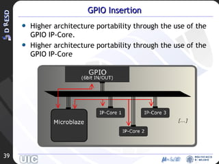 GPIO Insertion Higher architecture portability through the use of the GPIO IP-Core. Higher architecture portability through the use of the GPIO IP-Core 