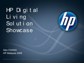 HP Di gi t al
         Li vi ng
         Sol ut i on
         Showcase


Alex CHANG
HP Malaysia 2008

© 2008 Hewlett-Packard Development Company, L.P. The information contained here in is subject to change without notice
 