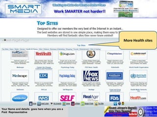 Work SMARTER not harder!!




                                                                                       A
                                                                   More Health sites




Your Name and details goes here when you are a
Paid Representative
 