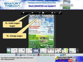 Work SMARTER not harder!!




      To make pages
          larger



        To change pages




Your Name and details goes here when you are a
Paid Representative
 