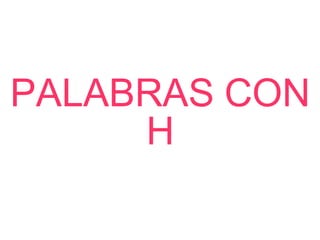 PALABRAS CON
H

 