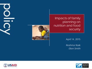 Impacts of family
planning on
nutrition and food
security
Reshma Naik
Ellen Smith
April 14, 2015
 
