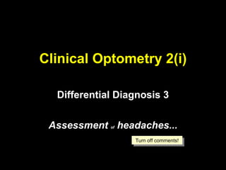 Clinical Optometry 2(i) Differential Diagnosis 3 Assessment  of  headaches... Turn off comments! 