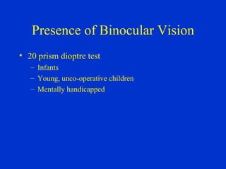Presence of Binocular Vision 20 prism dioptre test Infants  Young, unco-operative children Mentally handicapped 