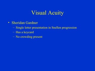 Visual Acuity Sheridan Gardner Single letter presentation in Snellen progression Has a keycard No crowding present 