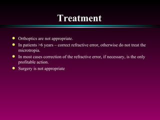 Treatment Orthoptics are not appropriate. In patients >6 years – correct refractive error, otherwise do not treat the microtropia. In most cases correction of the refractive error, if necessary, is the only profitable action. Surgery is not appropriate 