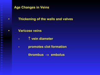 Age Changes in Veins • Thickening of the walls and valves • Varicose veins -   vein diameter - promotes clot formation  thrombus     embolus 