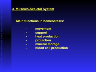 3. Musculo-Skeletal System Main functions in homeostasis: - movement  - support -  heat production - protection - mineral storage -  blood cell production 