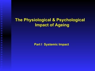The Physiological & Psychological  Impact of Ageing Part I  Systemic Impact 
