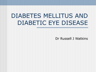 DIABETES MELLITUS AND DIABETIC EYE DISEASE Dr Russell J Watkins 