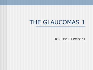 THE GLAUCOMAS 1 Dr Russell J Watkins 