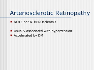 Arteriosclerotic Retinopathy NOTE not ATHEROsclerosis Usually associated with hypertension Accelerated by DM 