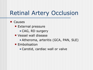 Retinal Artery Occlusion Causes External pressure CAG, RD surgery Vessel wall disease Atheroma, arteritis (GCA, PAN, SLE) Embolisation Carotid, cardiac wall or valve 