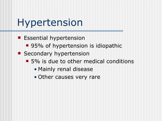Hypertension Essential hypertension 95% of hypertension is idiopathic Secondary hypertension 5% is due to other medical conditions Mainly renal disease Other causes very rare 