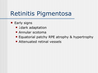 Retinitis Pigmentosa Early signs  dark adaptation Annular scotoma Equatorial patchy RPE atrophy & hypertrophy Attenuated retinal vessels 