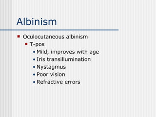 Albinism Oculocutaneous albinism T-pos Mild, improves with age Iris transillumination Nystagmus Poor vision Refractive errors 