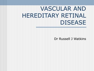 VASCULAR AND HEREDITARY RETINAL DISEASE Dr Russell J Watkins 