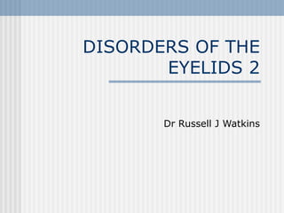 DISORDERS OF THE EYELIDS 2 Dr Russell J Watkins 