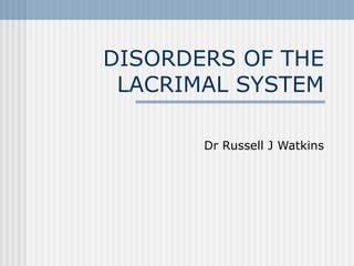 DISORDERS OF THE LACRIMAL SYSTEM Dr Russell J Watkins 
