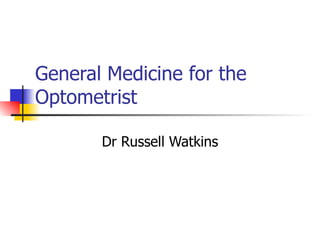 General Medicine for the Optometrist Dr Russell Watkins 