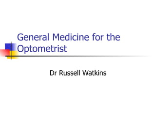General Medicine for the Optometrist Dr Russell Watkins 