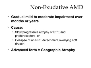 Non-Exudative AMD Gradual mild to moderate impairment over months or years Cause: Slow/progressive atrophy of RPE and photoreceptors  or Collapse of an RPE detachment overlying soft drusen Advanced form = Geographic Atrophy 