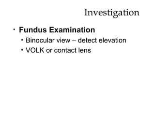 Investigation  Fundus Examination Binocular view – detect elevation VOLK or contact lens 