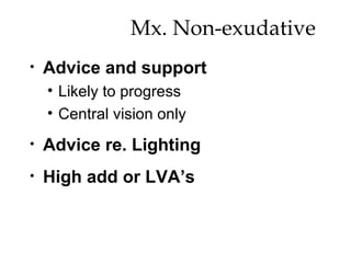 Mx. Non-exudative  Advice and support Likely to progress Central vision only Advice re. Lighting High add or LVA’s 
