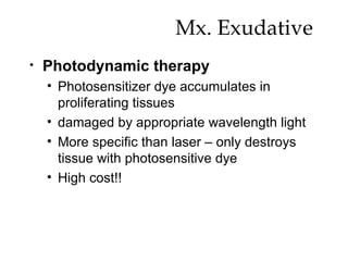 Mx. Exudative  Photodynamic therapy Photosensitizer dye accumulates in proliferating tissues  damaged by appropriate wavelength light More specific than laser – only destroys tissue with photosensitive dye High cost!! 