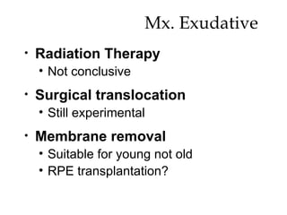 Mx. Exudative  Radiation Therapy Not conclusive Surgical translocation Still experimental Membrane removal Suitable for young not old RPE transplantation? 