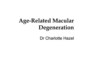Age-Related Macular Degeneration Dr Charlotte Hazel 