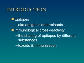 INTRODUCTION Epitopes aka antigenic determinants Immunological cross-reactivity the sharing of epitopes by different substances toxoids & immunisation 