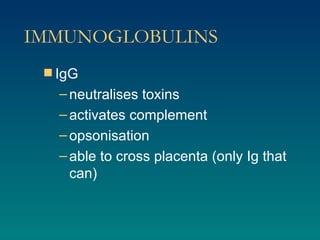 IMMUNOGLOBULINS IgG neutralises toxins activates complement opsonisation able to cross placenta (only Ig that can) 