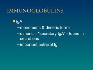 IMMUNOGLOBULINS IgA monomeric & dimeric forms dimeric = “secretory IgA” - found in secretions important antiviral Ig 