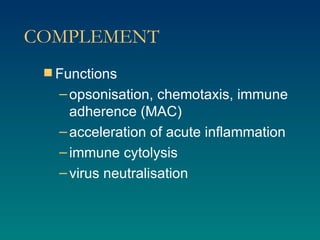 COMPLEMENT Functions opsonisation, chemotaxis, immune adherence (MAC) acceleration of acute inflammation immune cytolysis virus neutralisation 