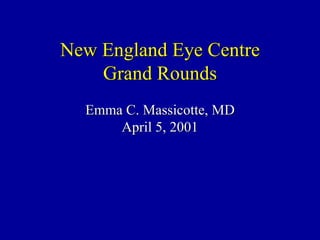 New England Eye Centre Grand Rounds Emma C. Massicotte, MD April 5, 2001 