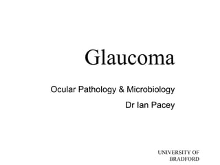 Glaucoma Ocular Pathology & Microbiology Dr Ian Pacey UNIVERSITY OF BRADFORD 