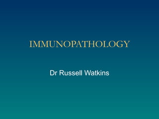 IMMUNOPATHOLOGY

  Dr Russell Watkins
 