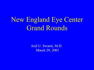 New England Eye Center Grand Rounds   Anil U. Swami, M.D.   March 29, 2001 
