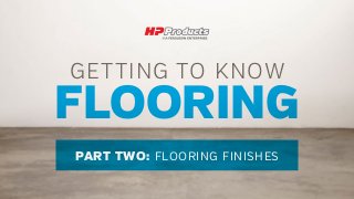 FLOORING
GETTING TO KNOW
PART TWO: FLOORING FINISHES
 