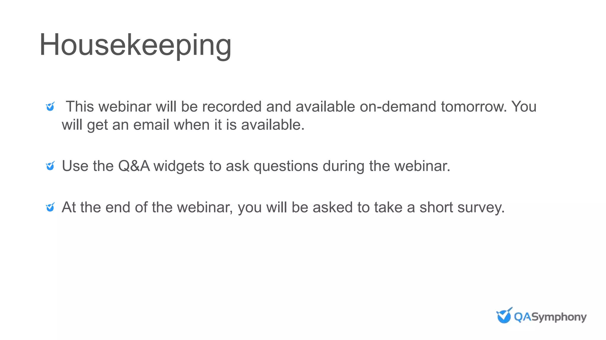 Housekeeping
This webinar will be recorded and available on-demand tomorrow. You
will get an email when it is available.
Use the Q&A widgets to ask questions during the webinar.
At the end of the webinar, you will be asked to take a short survey.
 