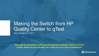 Making the Switch from HP
Quality Center to qTest
Kevin Dunne | 6.14.2017
The audio for this webinar is delivered through your computer. There is no dial-in
number. Make sure your speakers are turned up or use a pair of headphones.
 