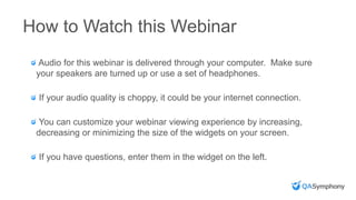 How to Watch this Webinar
Audio for this webinar is delivered through your computer. Make sure
your speakers are turned up or use a set of headphones.
If your audio quality is choppy, it could be your internet connection.
You can customize your webinar viewing experience by increasing,
decreasing or minimizing the size of the widgets on your screen.
If you have questions, enter them in the widget on the left.
 