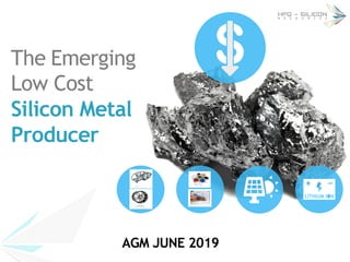 AGM JUNE 2019
The Emerging
Low Cost
Silicon Metal
Producer
 
