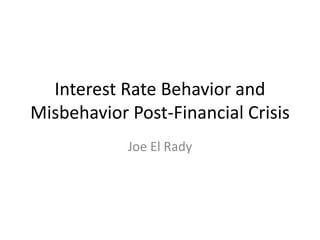 Interest Rate Behavior and
Misbehavior Post-Financial Crisis
Joe El Rady
 