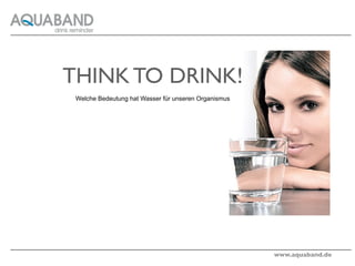 THINK TO DRINK!
 Welche Bedeutung hat Wasser für unseren Organismus




                                                      www.aquaband.de
 