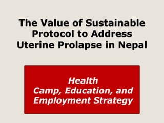 The Value of Sustainable
Protocol to Address
Uterine Prolapse in Nepal

Health
Camp, Education, and
Employment Strategy

 